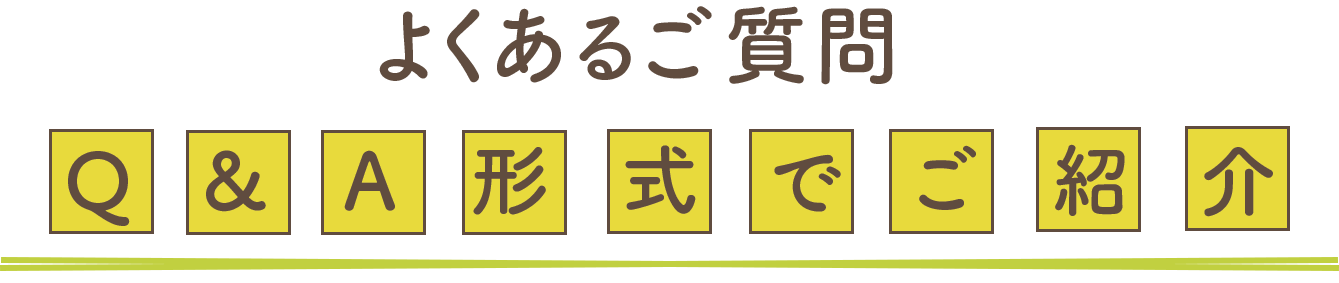 よくあるご質問Q&A形式でご紹介